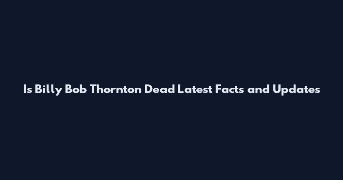 Is Billy Bob Thornton Dead Latest Facts and Updates