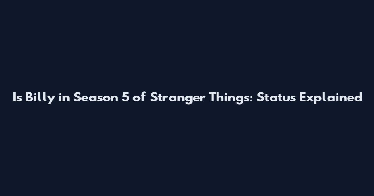 Is Billy in Season 5 of Stranger Things: Status Explained