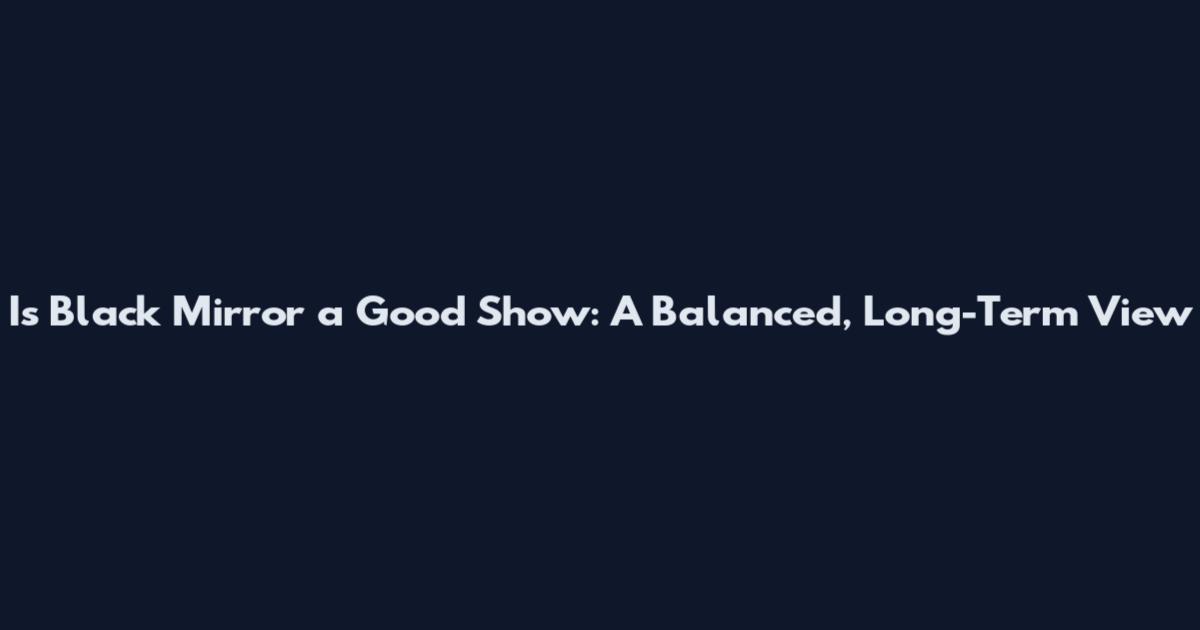 Is Black Mirror a Good Show: A Balanced, Long-Term View