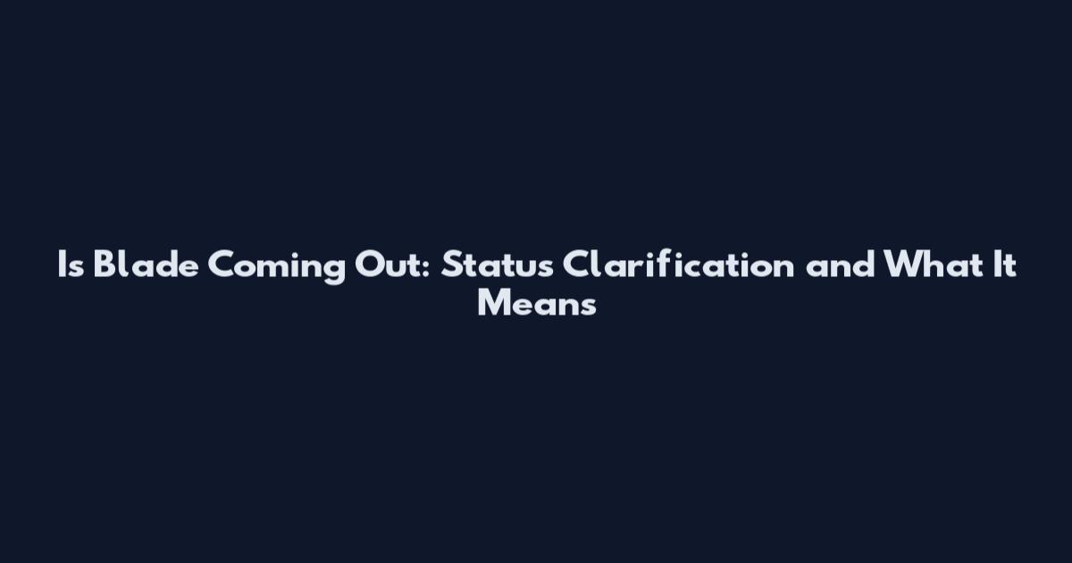 Is Blade Coming Out: Status Clarification and What It Means