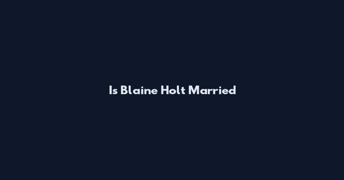 Is Blaine Holt Married