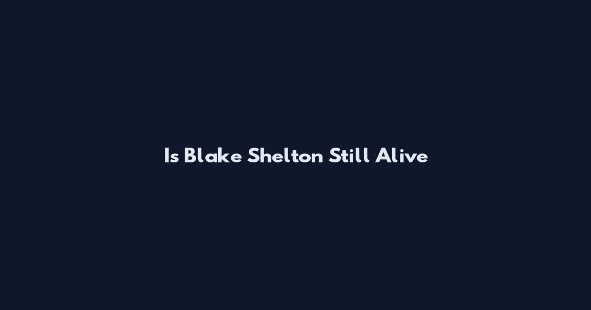 Is Blake Shelton Still Alive