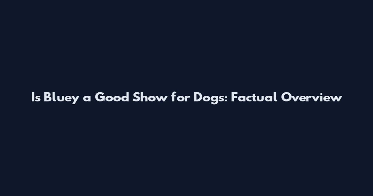 Is Bluey a Good Show for Dogs: Factual Overview
