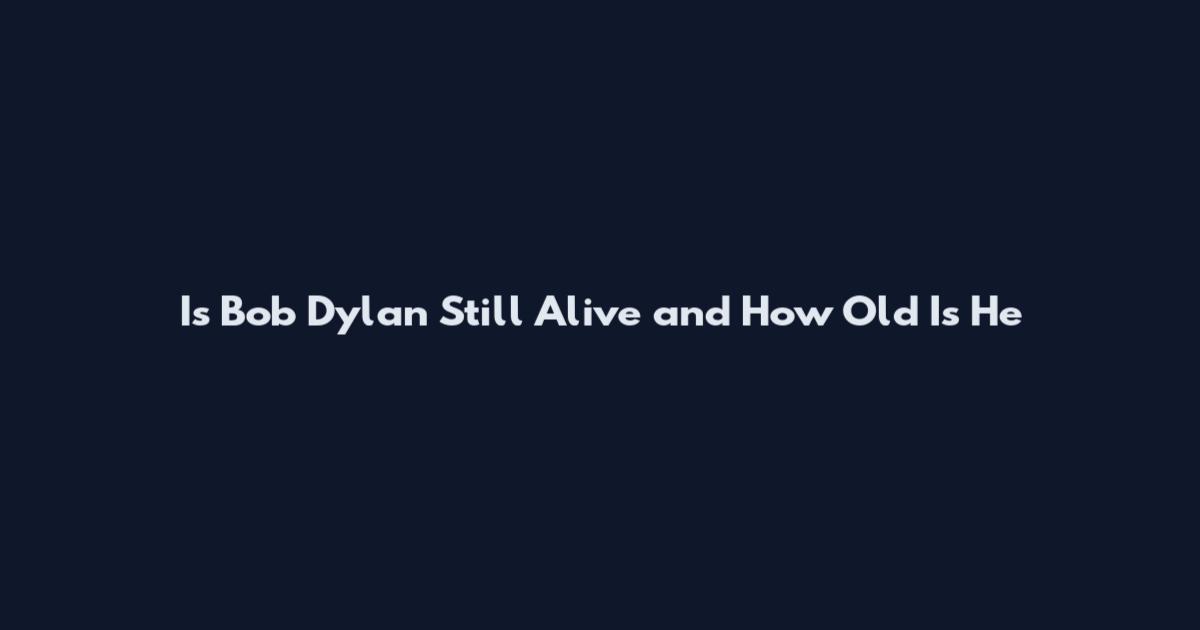 Is Bob Dylan Still Alive and How Old Is He