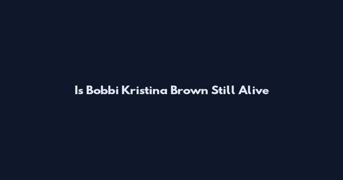 Is Bobbi Kristina Brown Still Alive