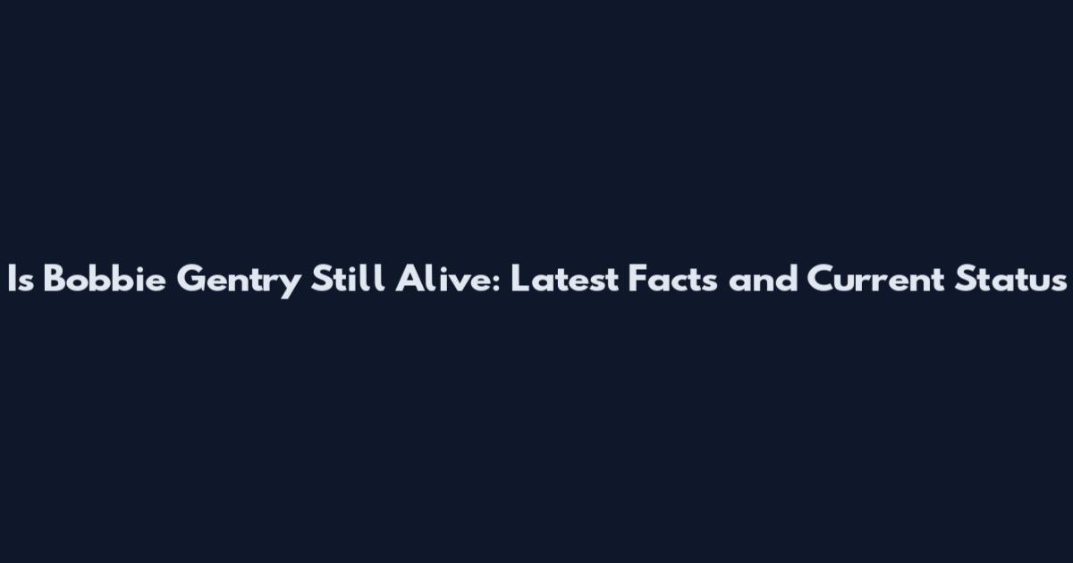 Is Bobbie Gentry Still Alive: Latest Facts and Current Status
