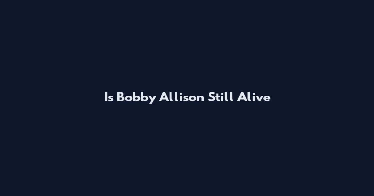 Is Bobby Allison Still Alive