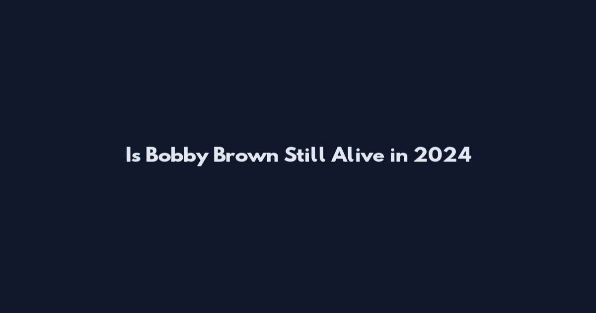Is Bobby Brown Still Alive in 2024