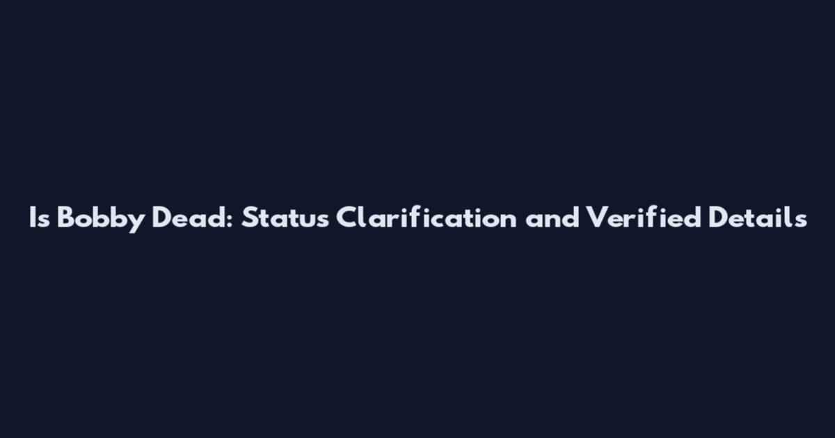Is Bobby Dead: Status Clarification and Verified Details