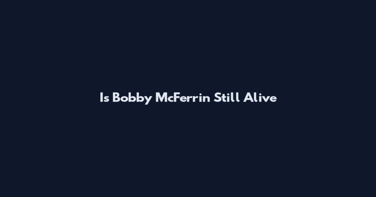 Is Bobby McFerrin Still Alive