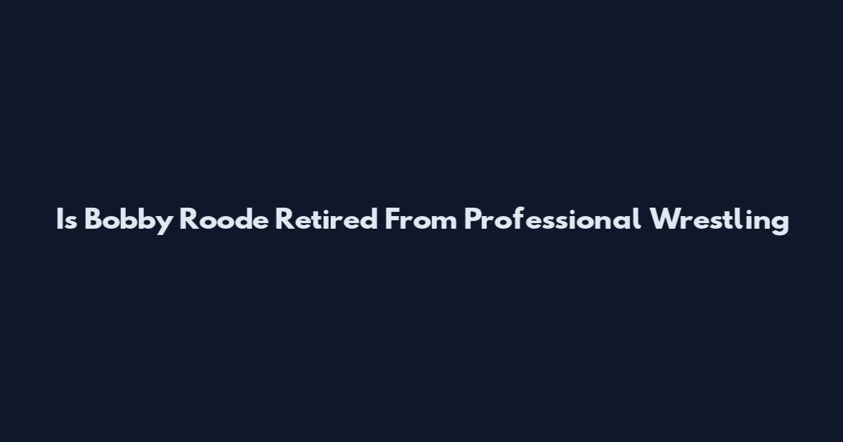 Is Bobby Roode Retired From Professional Wrestling