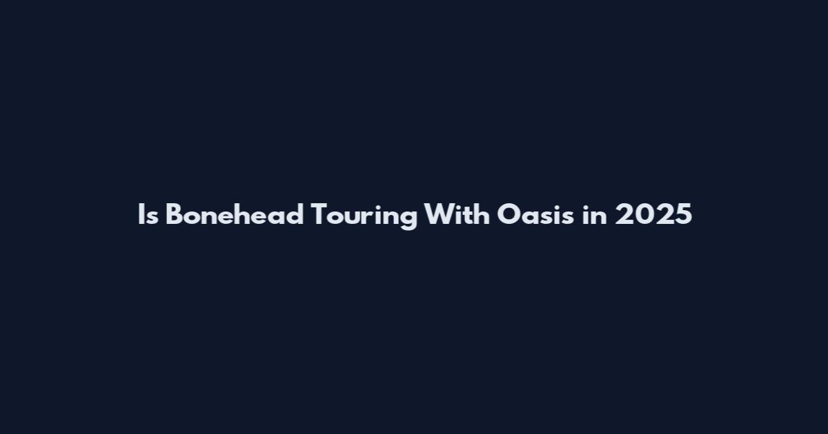 Is Bonehead Touring With Oasis in 2025