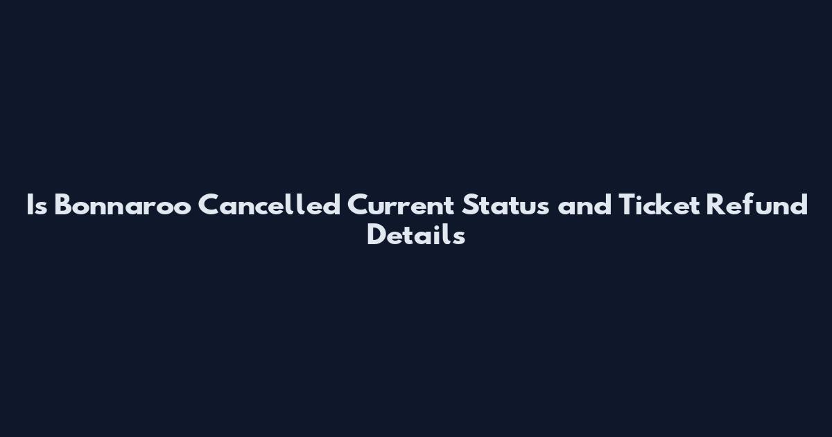 Is Bonnaroo Cancelled Current Status and Ticket Refund Details