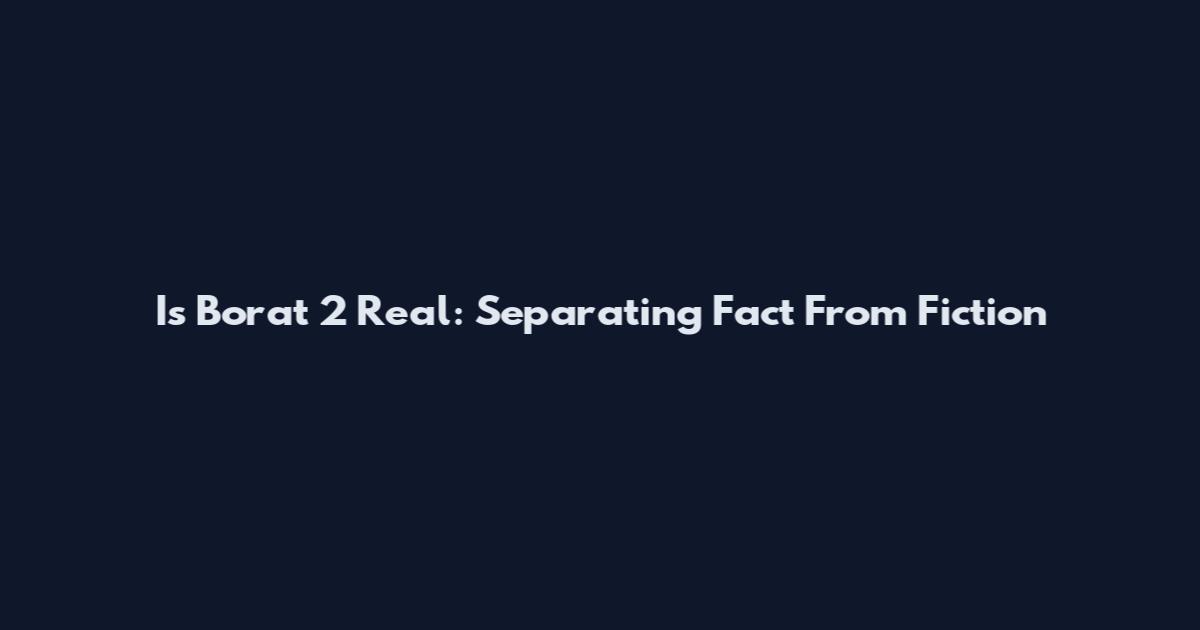 Is Borat 2 Real: Separating Fact From Fiction