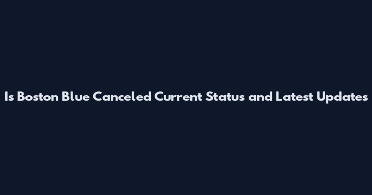 Is Boston Blue Canceled Current Status and Latest Updates
