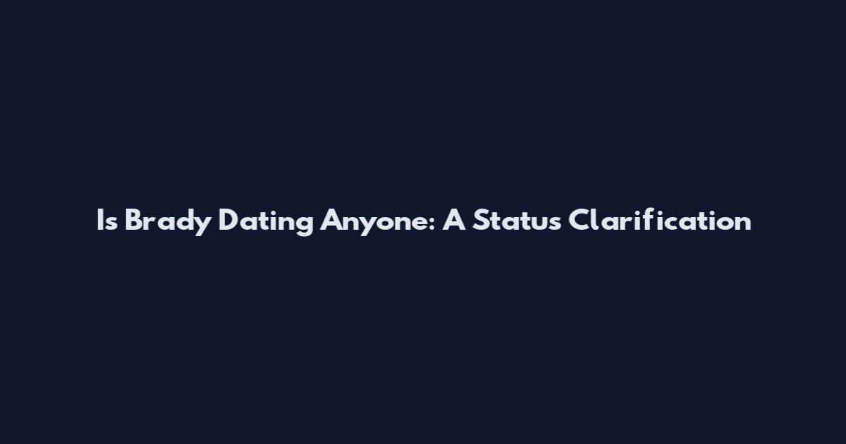 Is Brady Dating Anyone: A Status Clarification