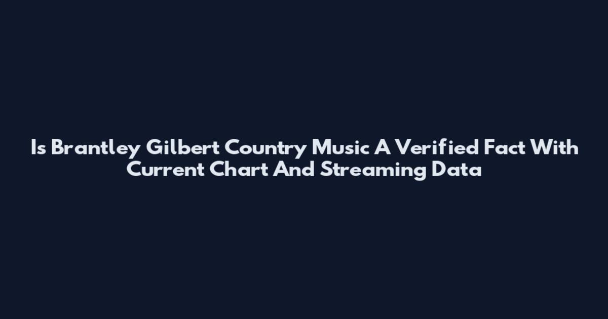 Is Brantley Gilbert Country Music A Verified Fact With Current Chart And Streaming Data