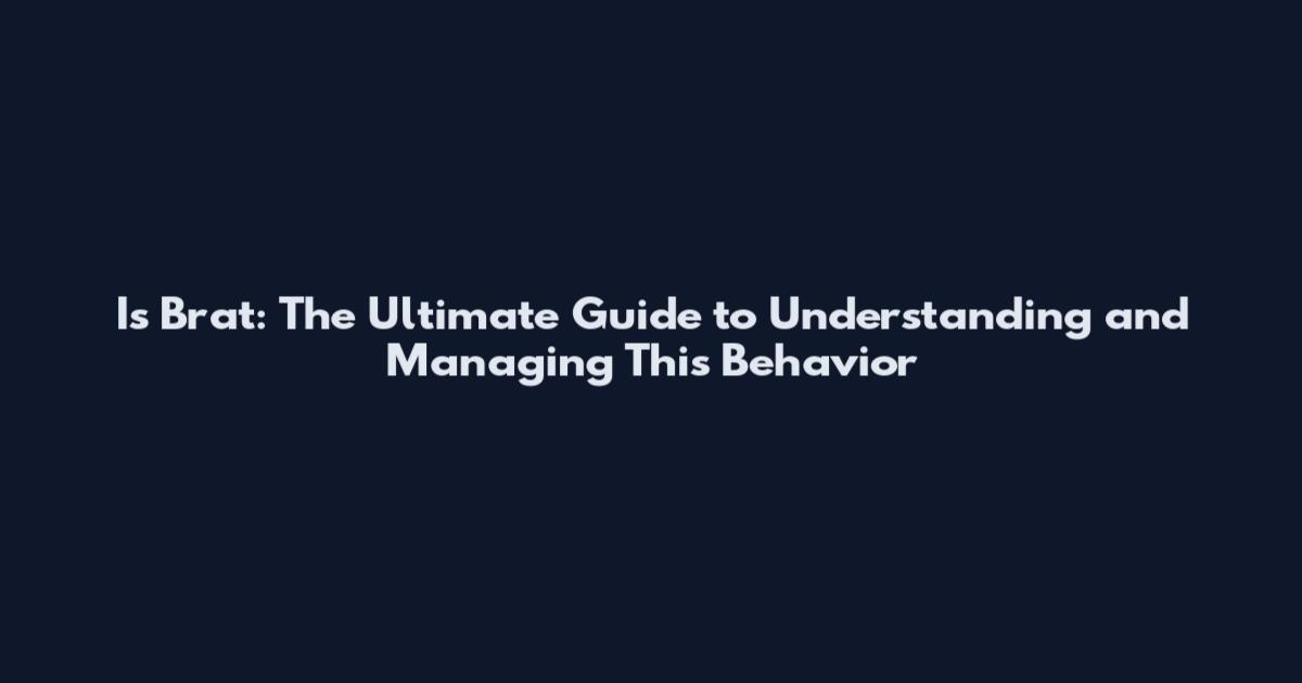 Is Brat: The Ultimate Guide to Understanding and Managing This Behavior