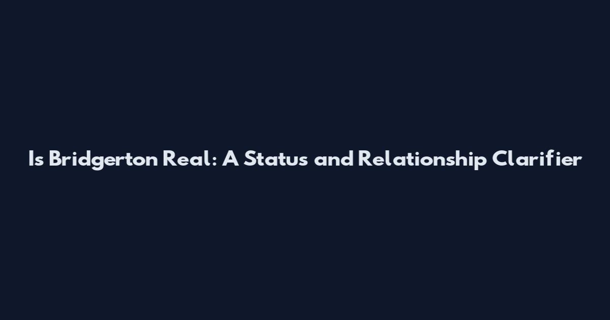 Is Bridgerton Real: A Status and Relationship Clarifier