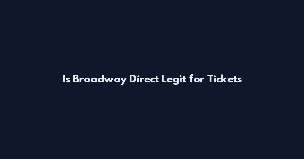 Is Broadway Direct Legit for Tickets
