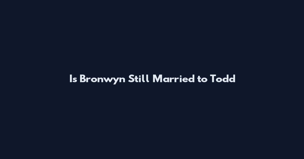 Is Bronwyn Still Married to Todd