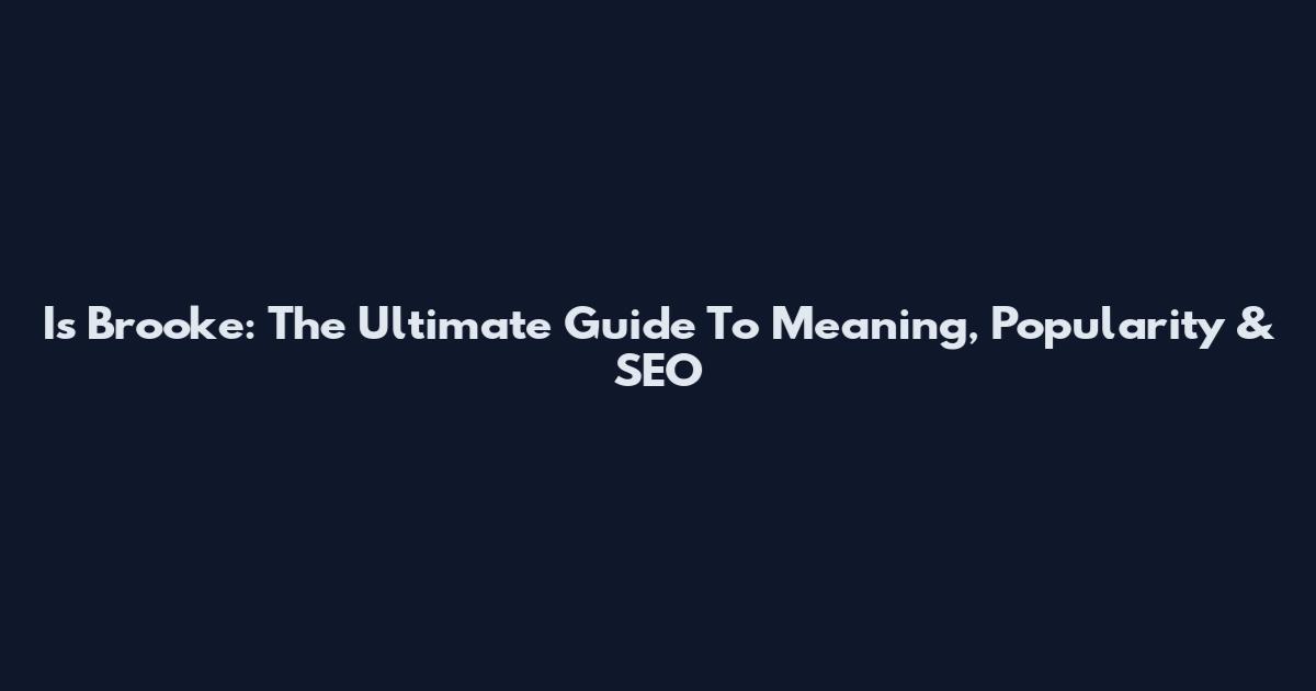 Is Brooke: The Ultimate Guide To Meaning, Popularity & SEO