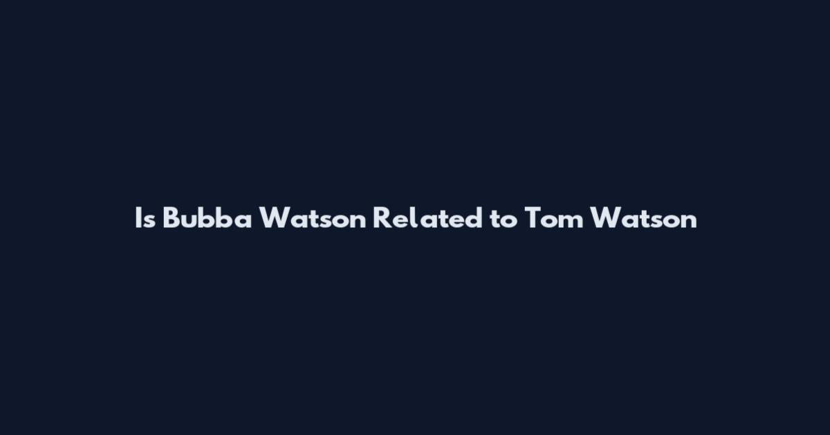 Is Bubba Watson Related to Tom Watson