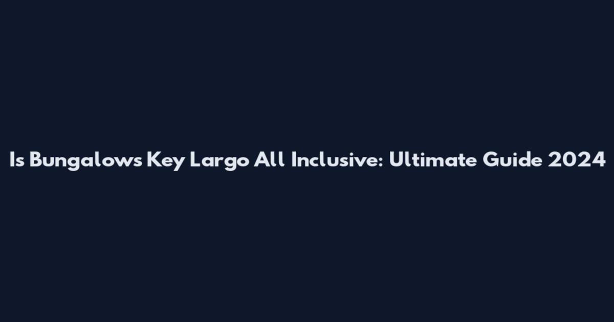 Is Bungalows Key Largo All Inclusive: Ultimate Guide 2024