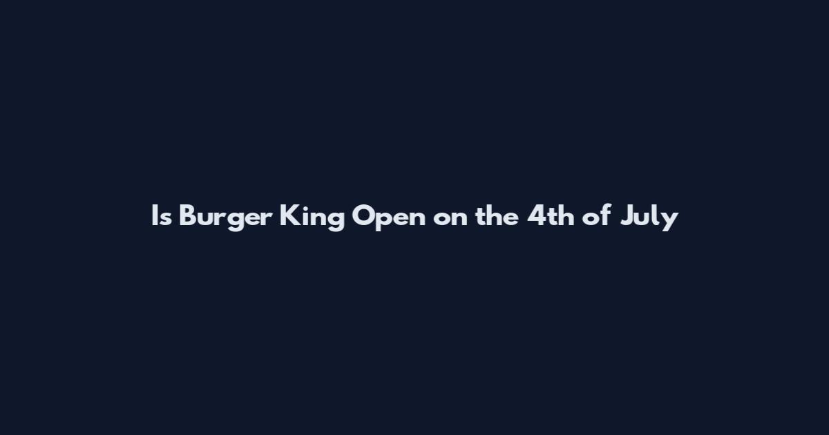 Is Burger King Open on the 4th of July
