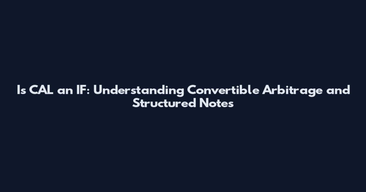Is CAL an IF: Understanding Convertible Arbitrage and Structured Notes