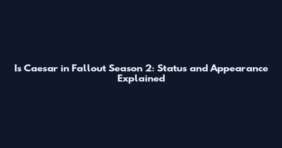 Is Caesar in Fallout Season 2: Status and Appearance Explained