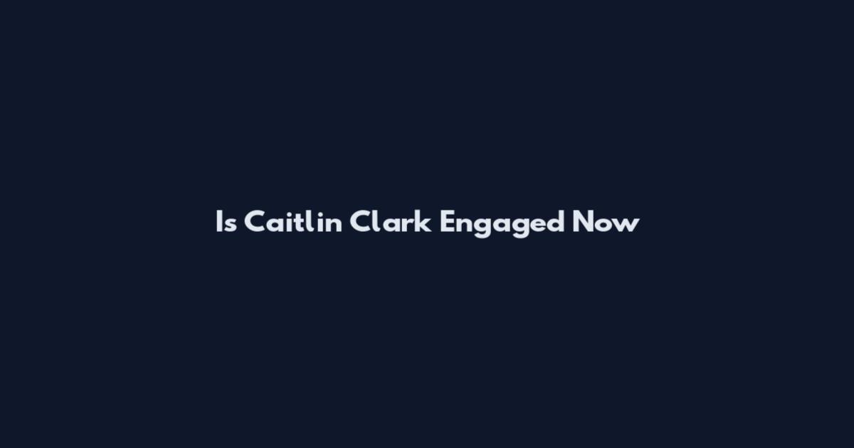 Is Caitlin Clark Engaged Now
