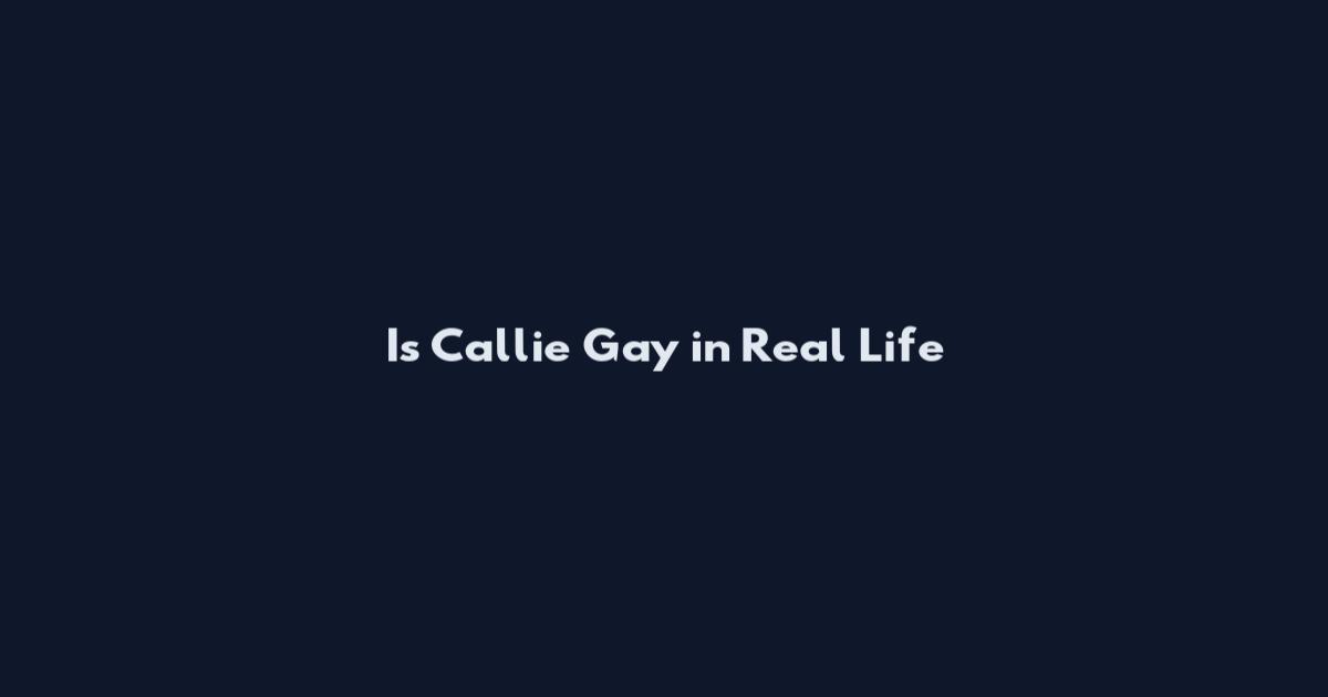 Is Callie Gay in Real Life