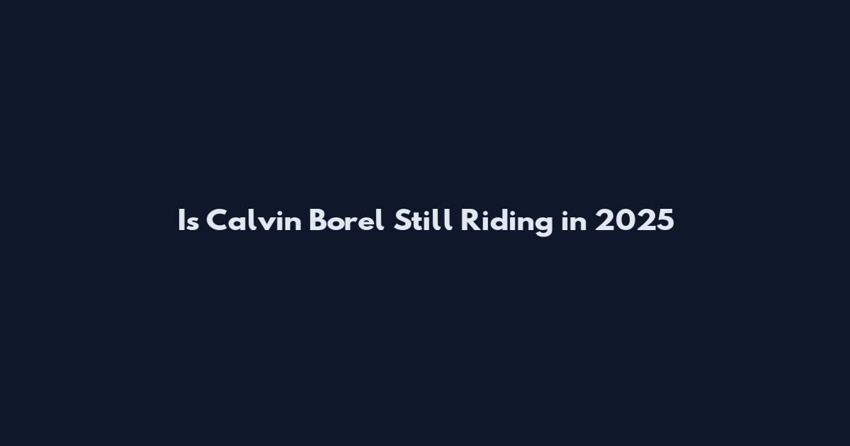 Is Calvin Borel Still Riding in 2025