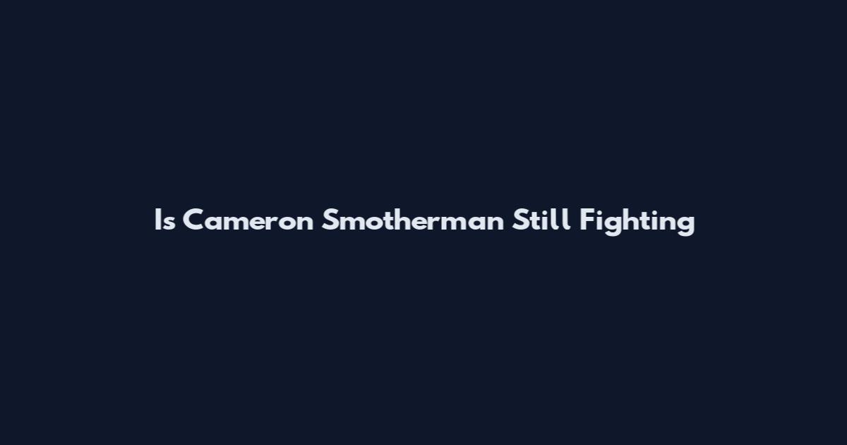 Is Cameron Smotherman Still Fighting