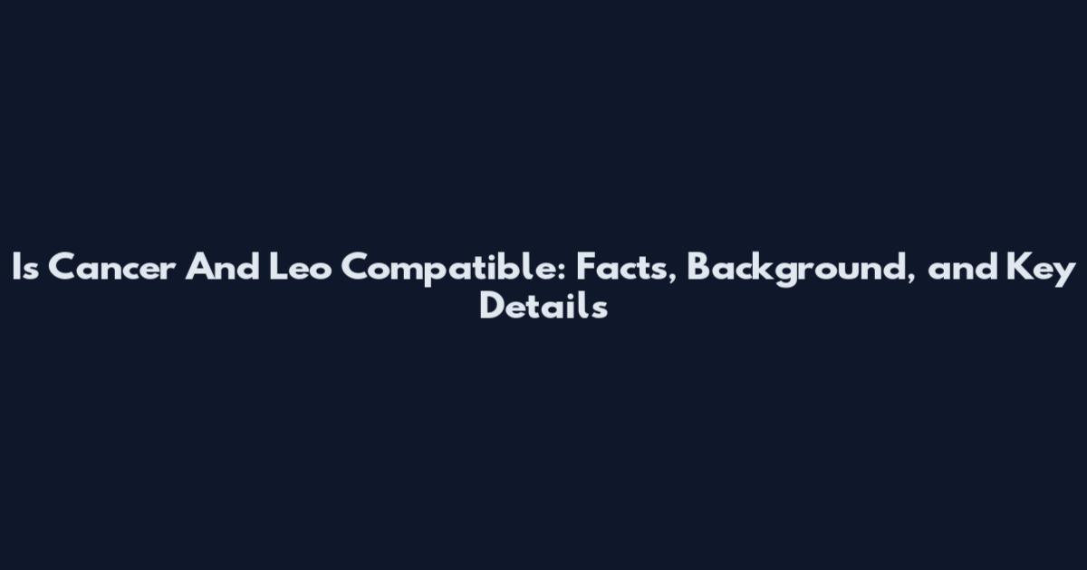 Is Cancer And Leo Compatible: Facts, Background, and Key Details