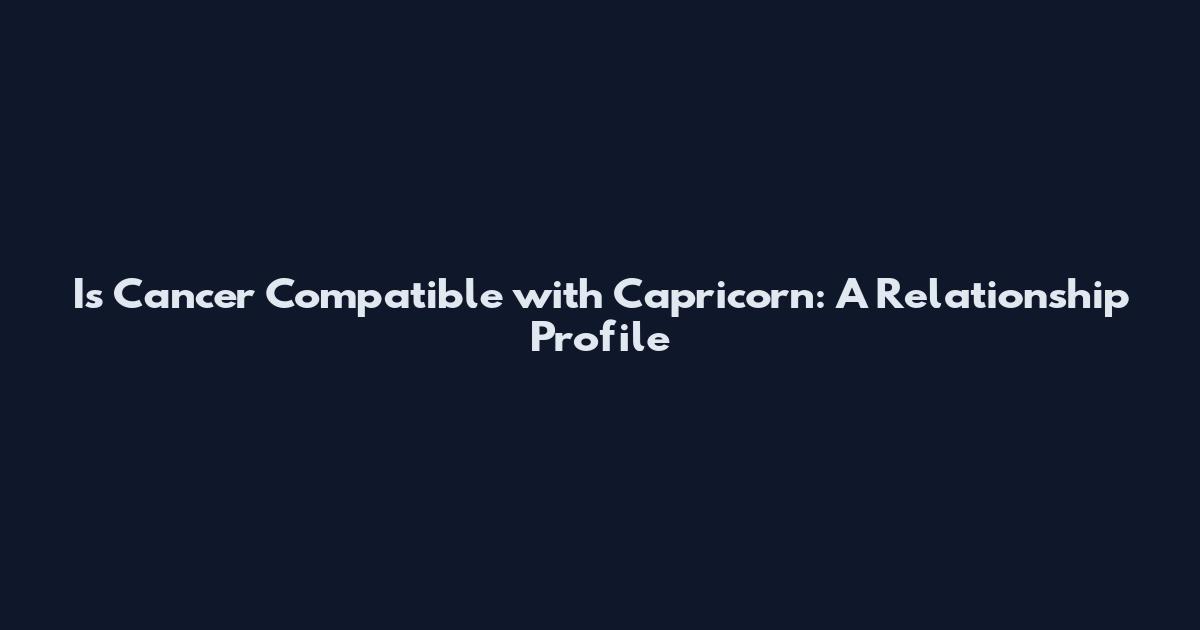 Is Cancer Compatible with Capricorn: A Relationship Profile