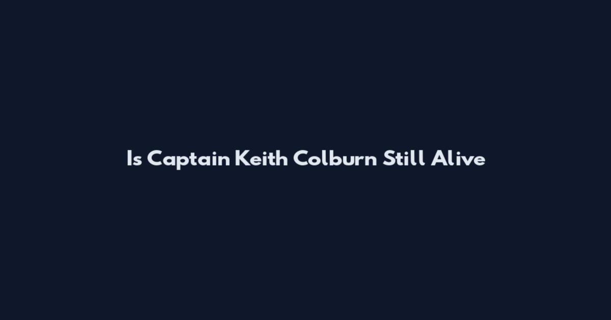 Is Captain Keith Colburn Still Alive