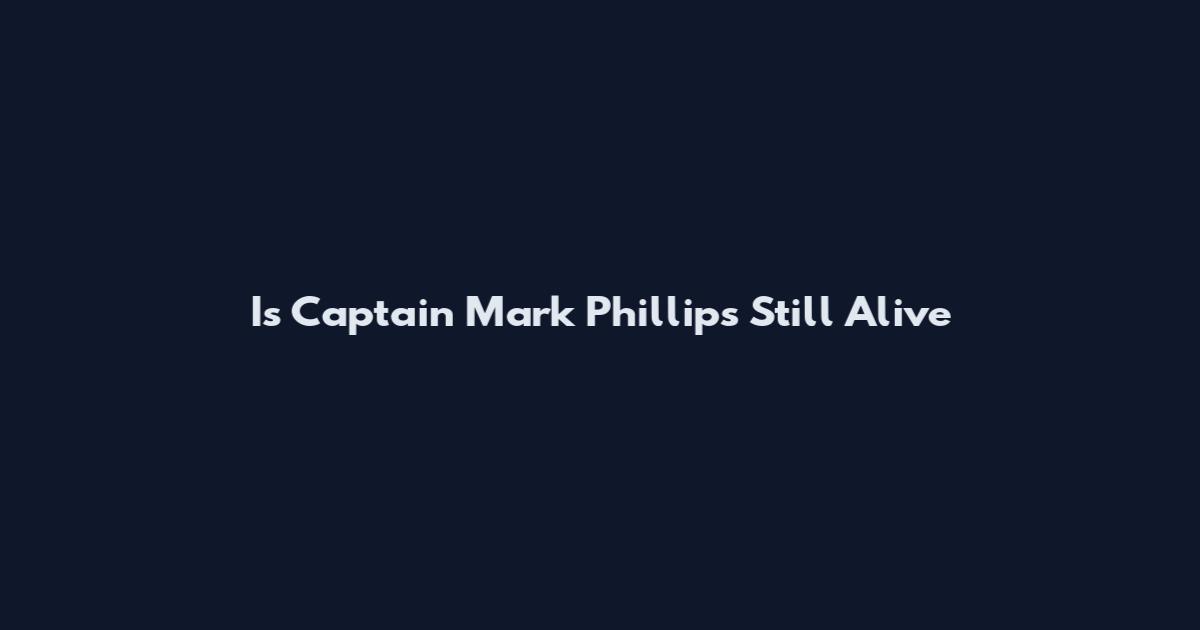 Is Captain Mark Phillips Still Alive