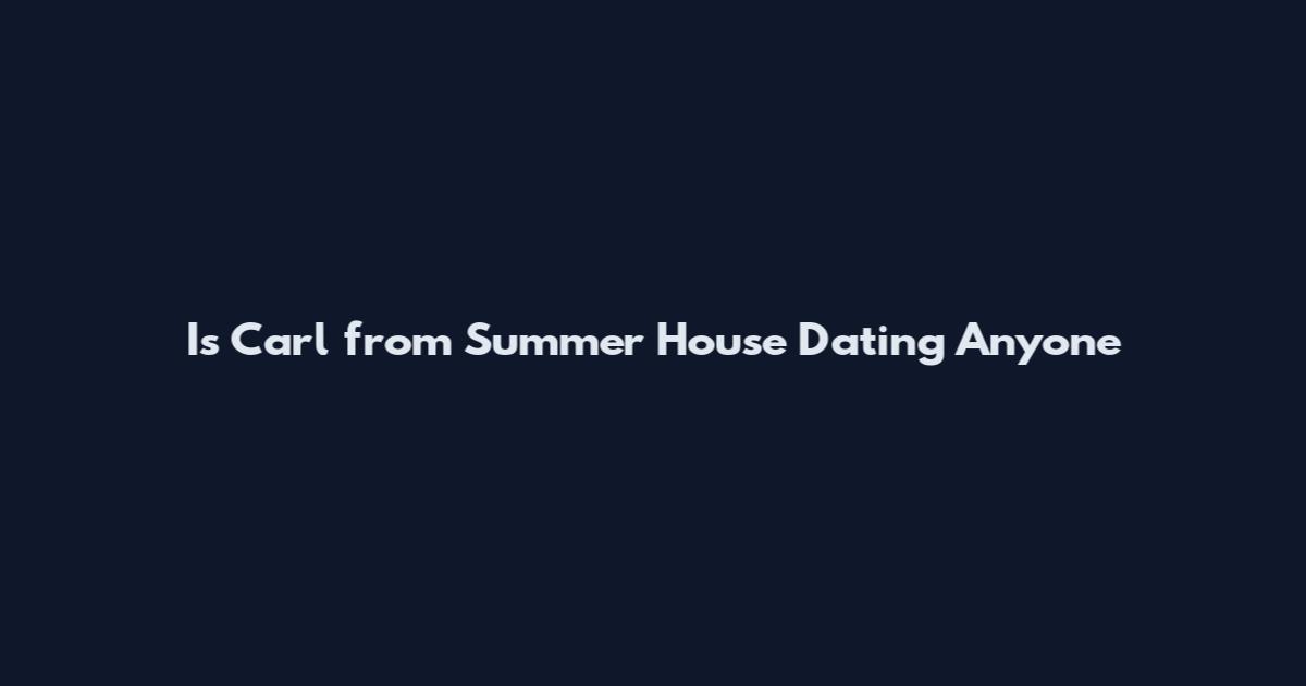Is Carl from Summer House Dating Anyone