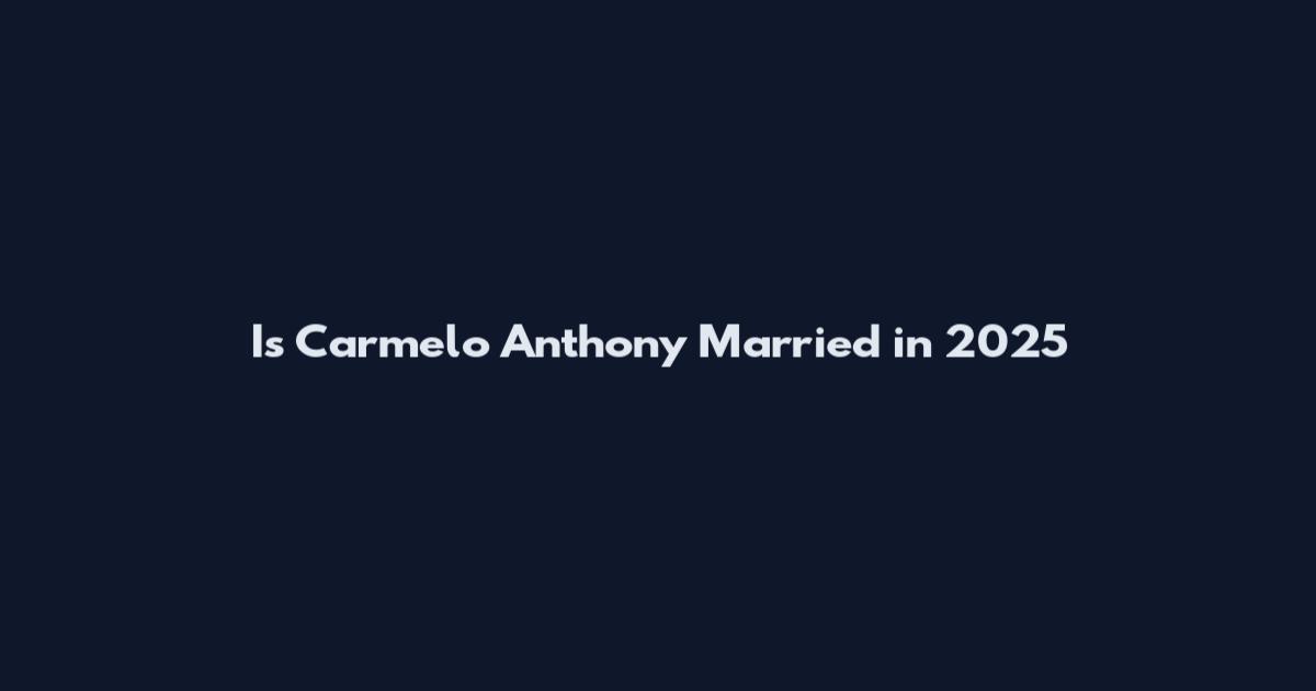 Is Carmelo Anthony Married in 2025