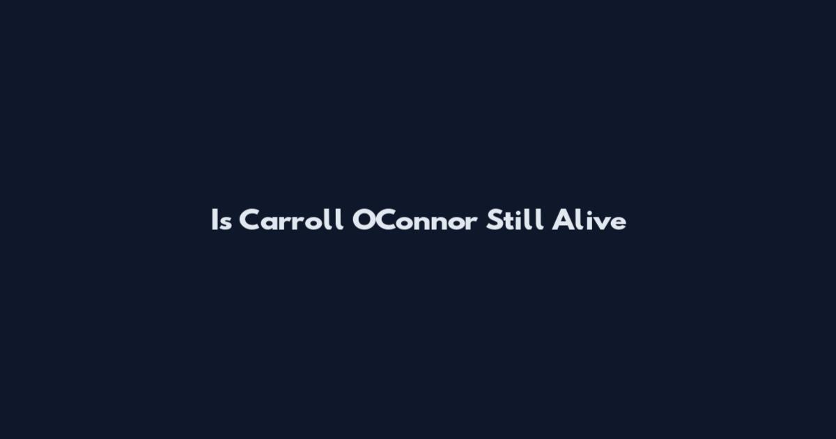 Is Carroll O'Connor Still Alive