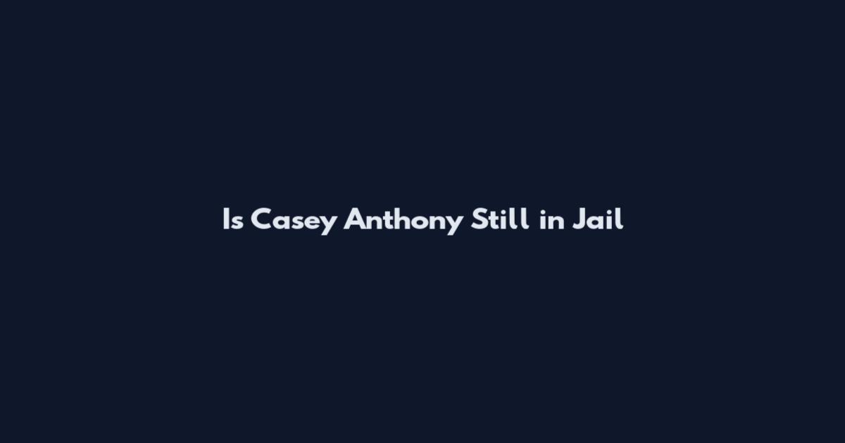 Is Casey Anthony Still in Jail