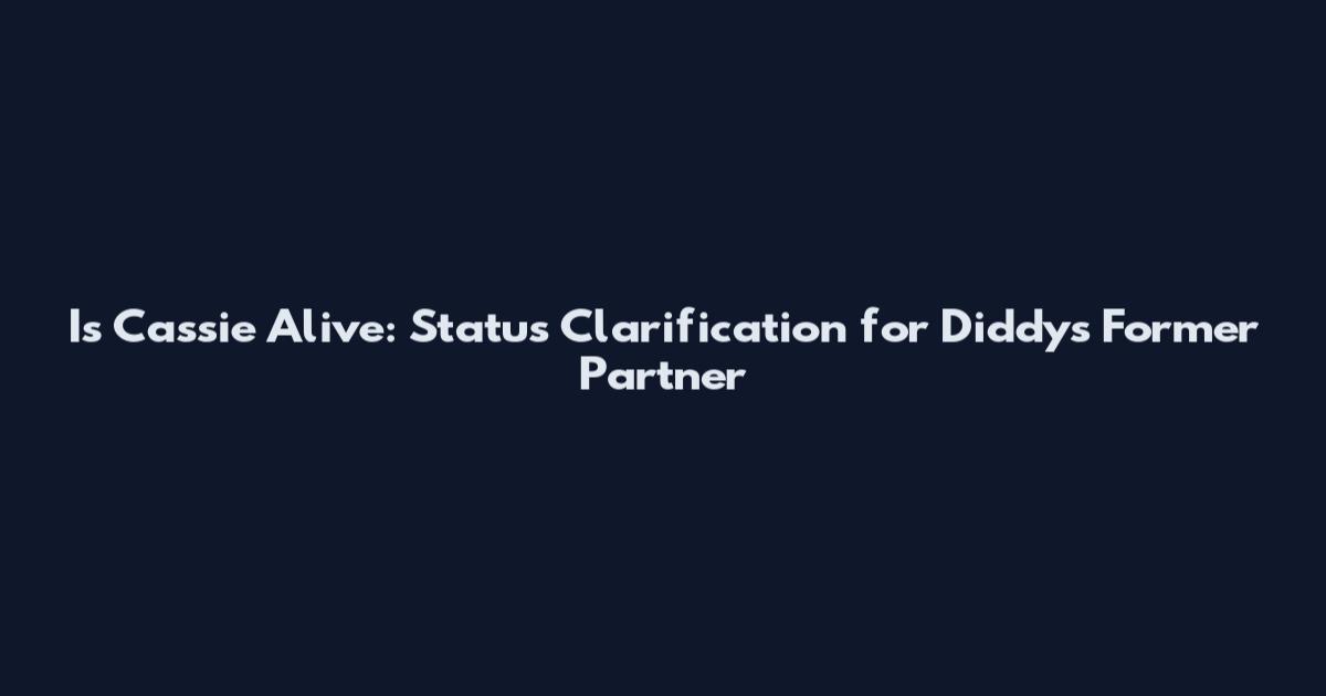 Is Cassie Alive: Status Clarification for Diddy's Former Partner