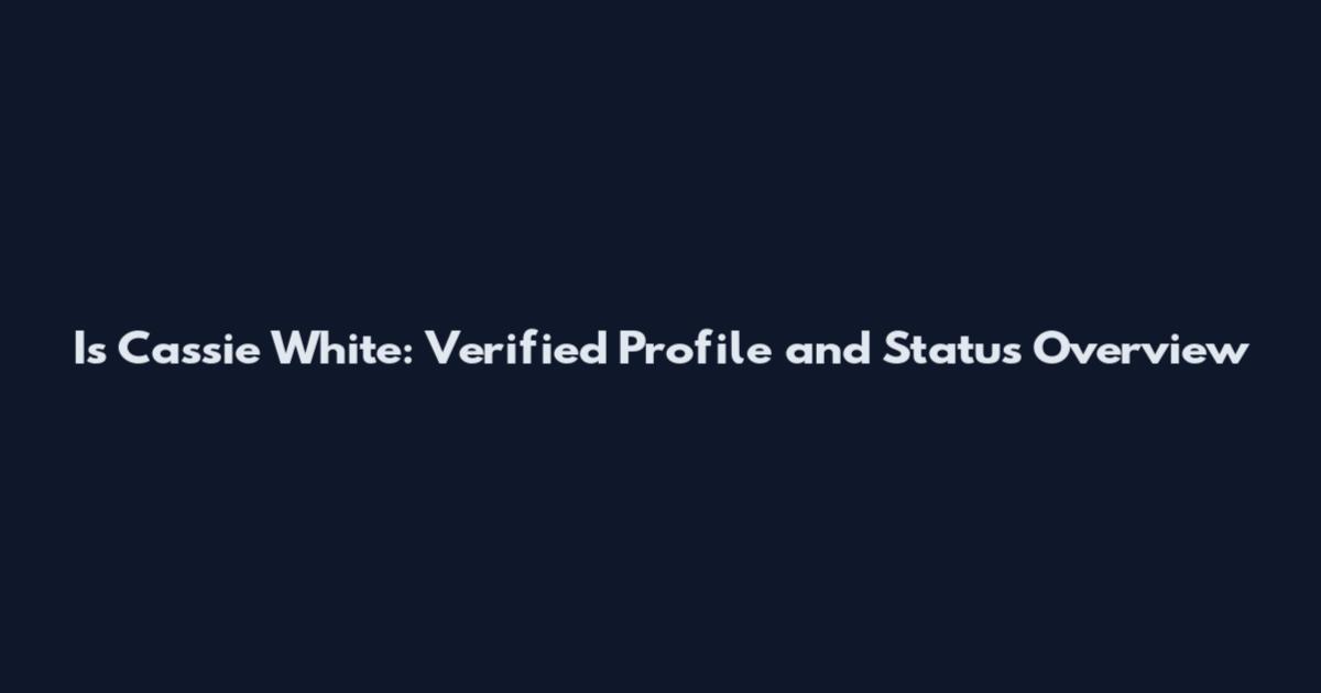 Is Cassie White: Verified Profile and Status Overview