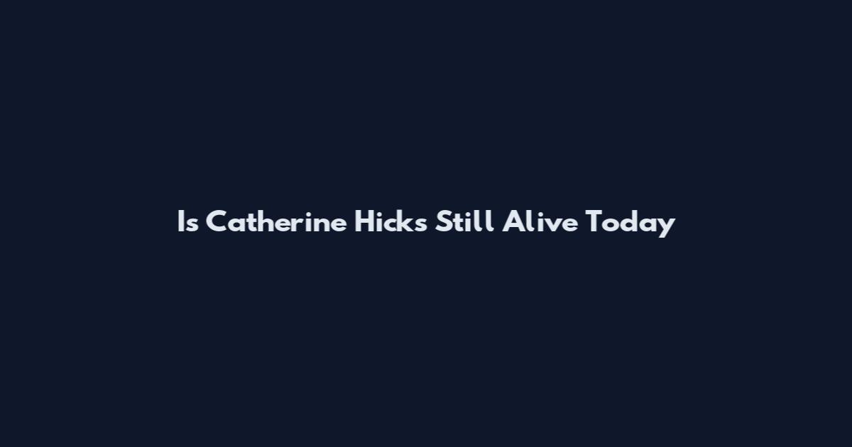 Is Catherine Hicks Still Alive Today