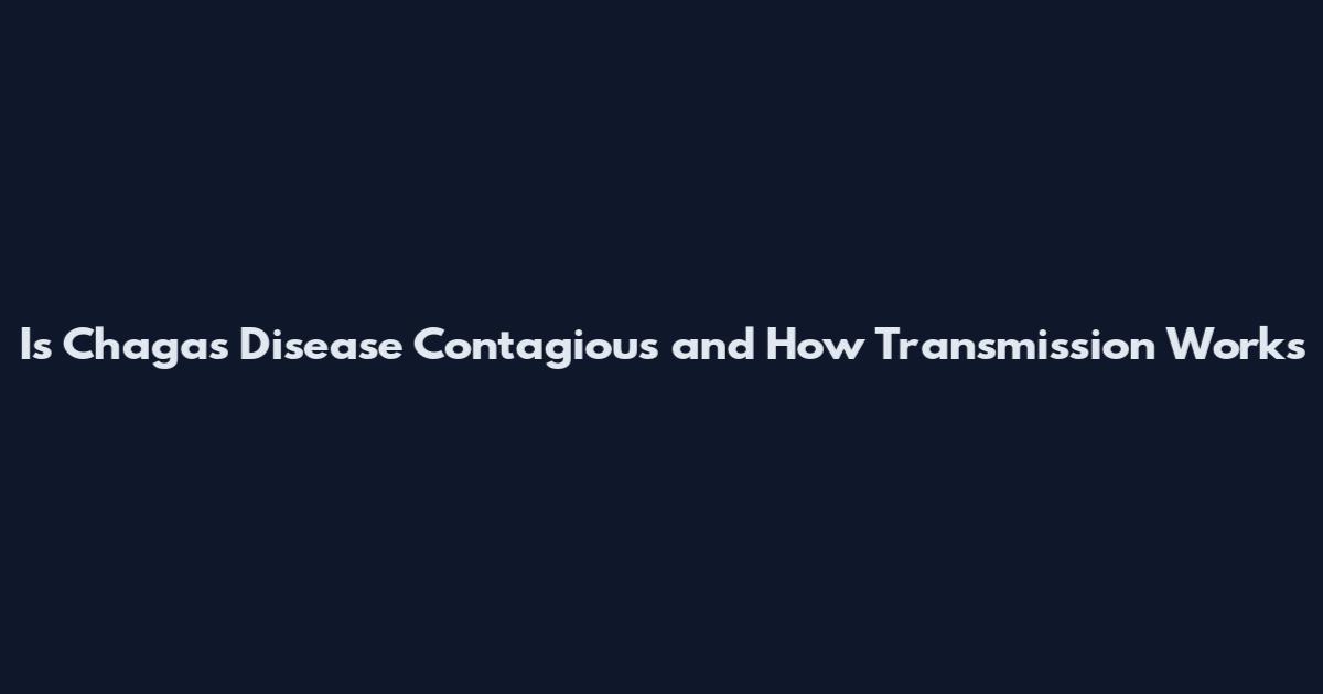 Is Chagas Disease Contagious and How Transmission Works