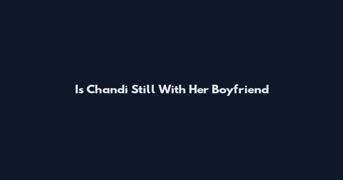 Is Chandi Still With Her Boyfriend