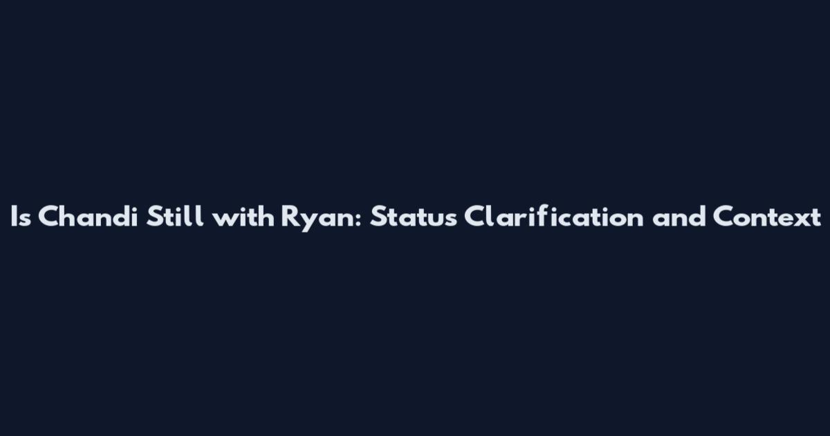 Is Chandi Still with Ryan: Status Clarification and Context