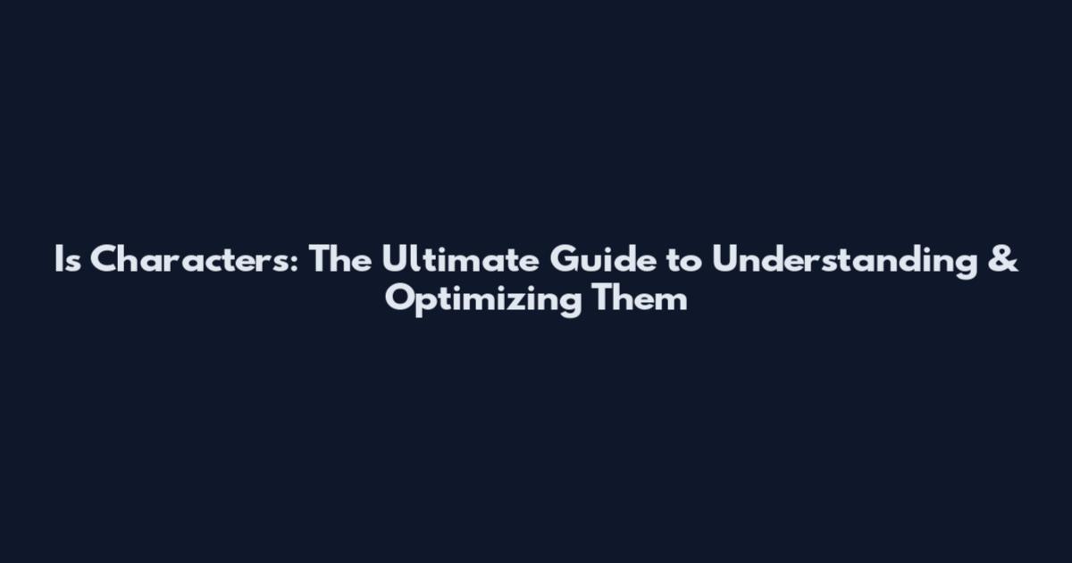 Is Characters: The Ultimate Guide to Understanding & Optimizing Them
